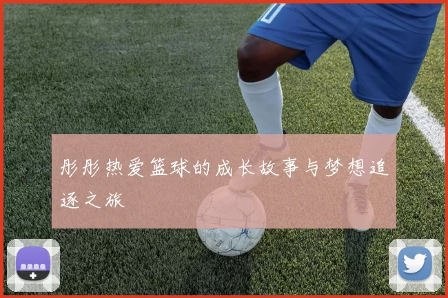 彤彤热爱篮球的成长故事与梦想追逐之旅